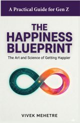 The Happiness Blueprint : A practical Guide for Gen Z: The Art and Science of Getting Happier by Vivek Mehetre